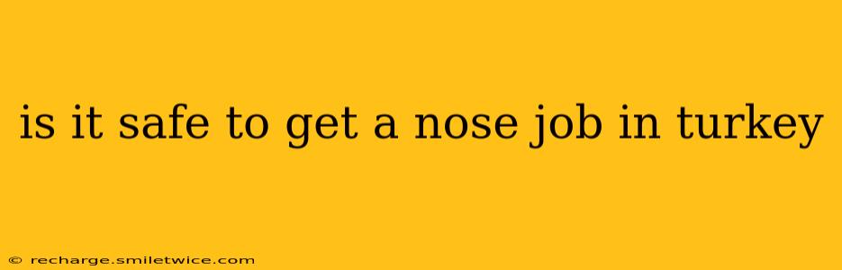 is it safe to get a nose job in turkey