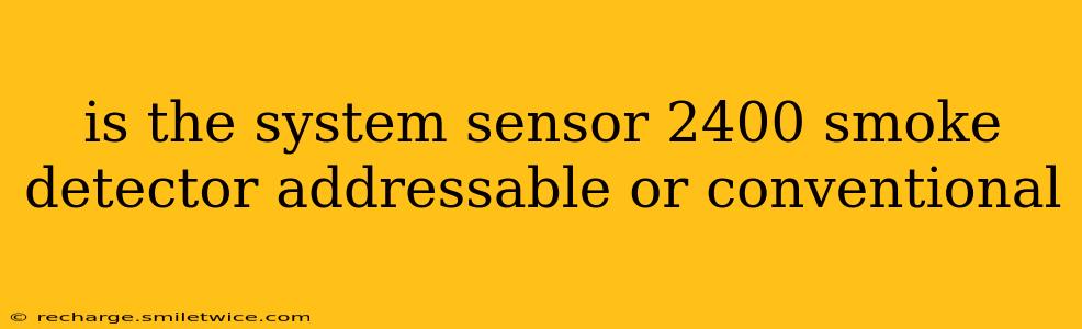 is the system sensor 2400 smoke detector addressable or conventional