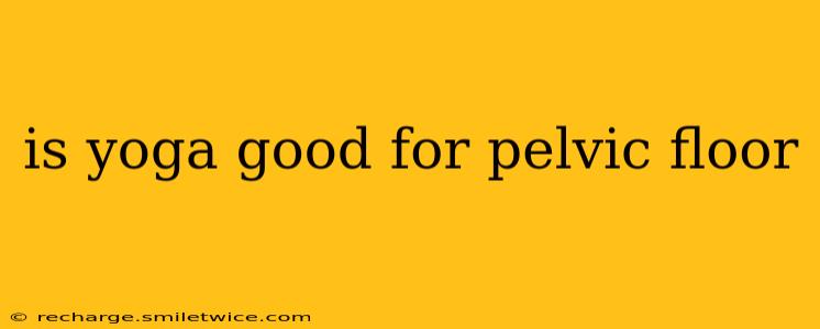 is yoga good for pelvic floor