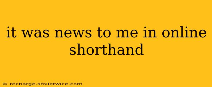 it was news to me in online shorthand