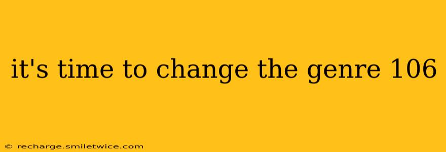 it's time to change the genre 106