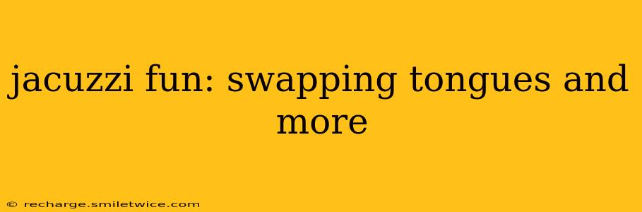 jacuzzi fun: swapping tongues and more