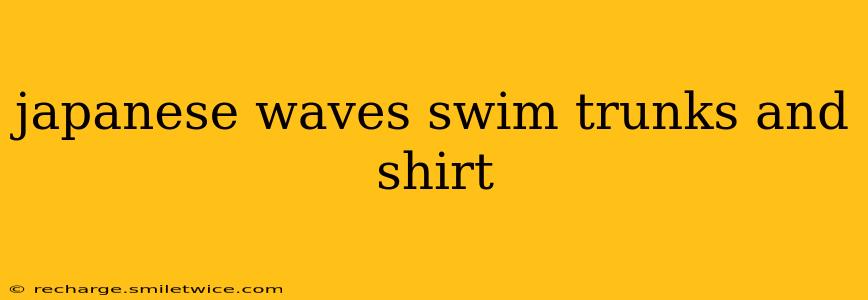 japanese waves swim trunks and shirt
