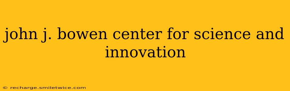 john j. bowen center for science and innovation