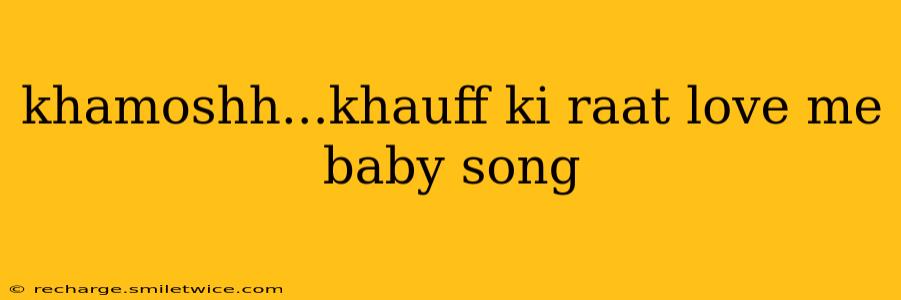 khamoshh...khauff ki raat love me baby song