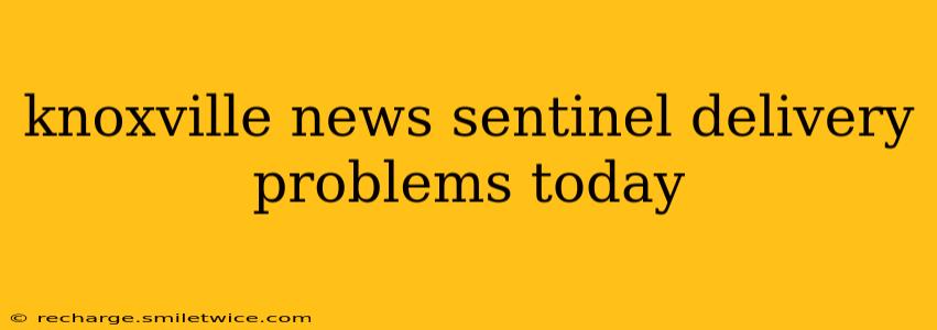 knoxville news sentinel delivery problems today