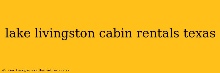 lake livingston cabin rentals texas