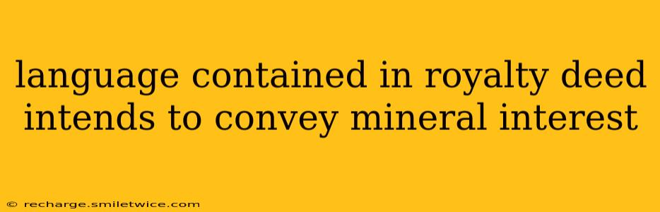 language contained in royalty deed intends to convey mineral interest