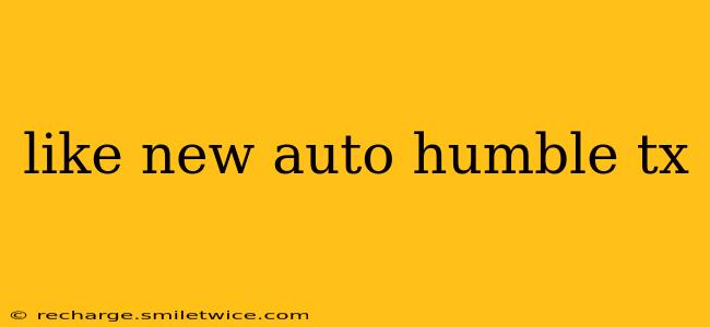 like new auto humble tx