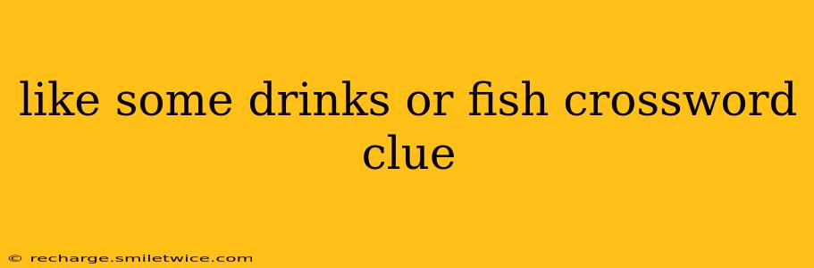 like some drinks or fish crossword clue