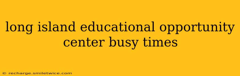 long island educational opportunity center busy times