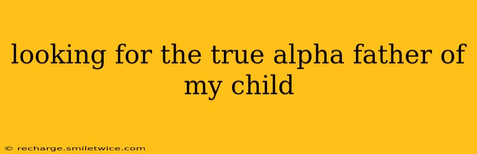 looking for the true alpha father of my child