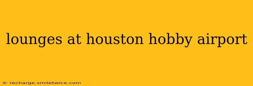 lounges at houston hobby airport