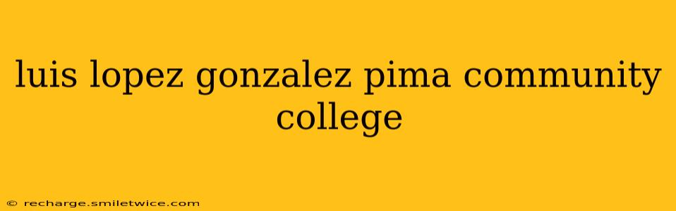 luis lopez gonzalez pima community college