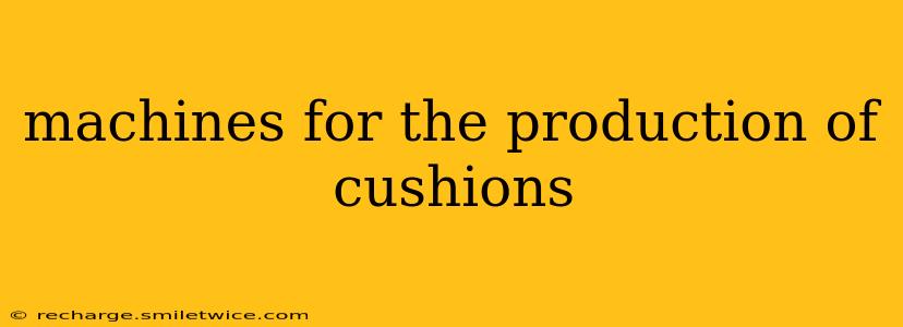 machines for the production of cushions