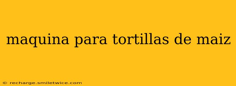 maquina para tortillas de maiz