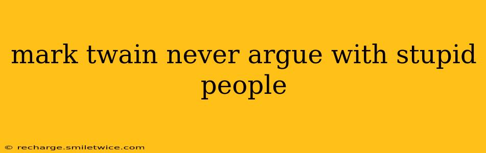mark twain never argue with stupid people