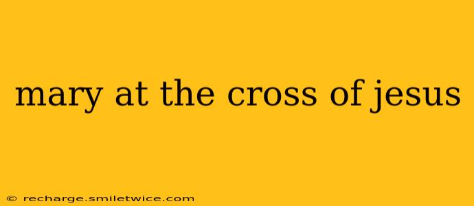mary at the cross of jesus