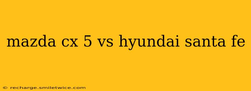 mazda cx 5 vs hyundai santa fe