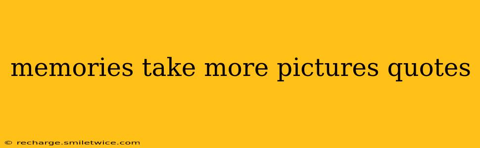 memories take more pictures quotes