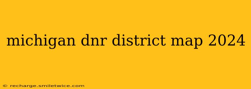 michigan dnr district map 2024