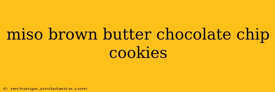 miso brown butter chocolate chip cookies