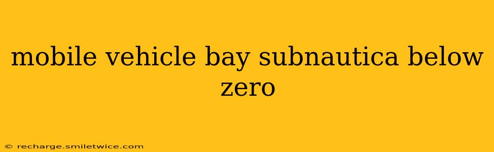 mobile vehicle bay subnautica below zero