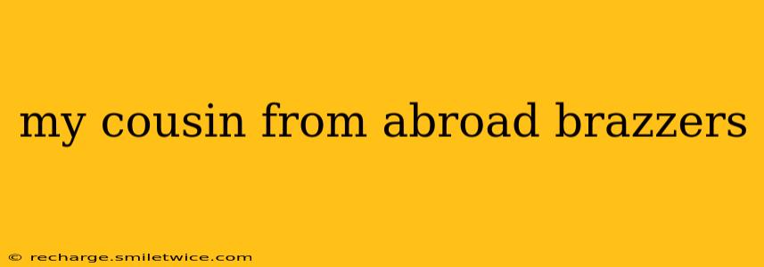 my cousin from abroad brazzers my cousin from abroad brazzers