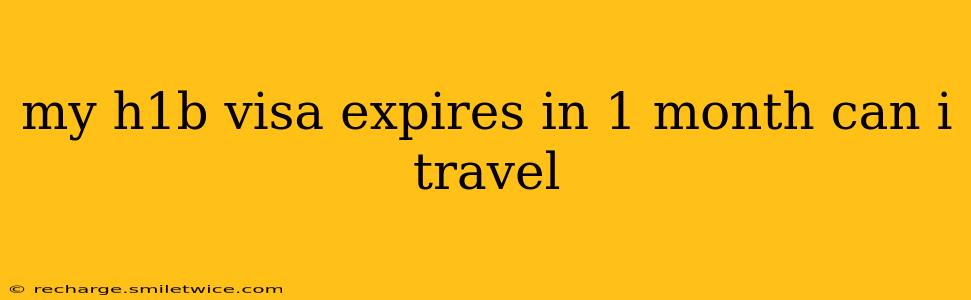 my h1b visa expires in 1 month can i travel