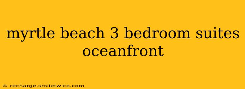myrtle beach 3 bedroom suites oceanfront