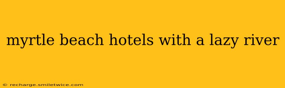 myrtle beach hotels with a lazy river
