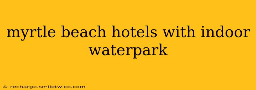 myrtle beach hotels with indoor waterpark