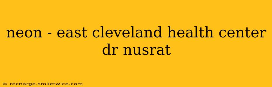 neon - east cleveland health center dr nusrat
