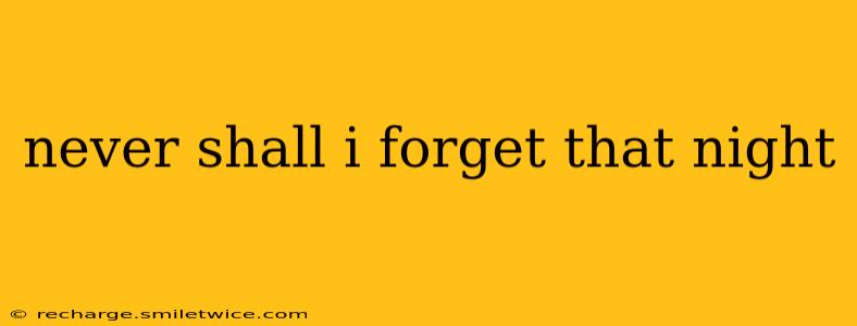 never shall i forget that night