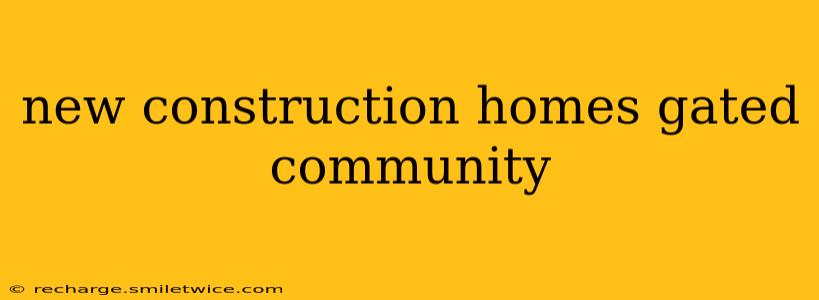 new construction homes gated community