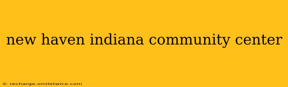 new haven indiana community center