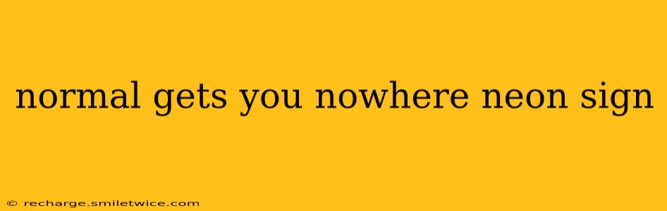 normal gets you nowhere neon sign