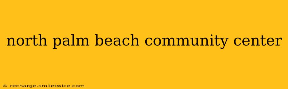 north palm beach community center