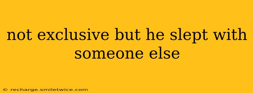 not exclusive but he slept with someone else