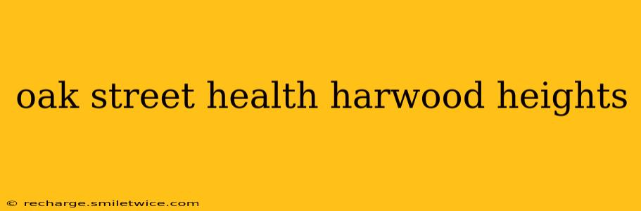 oak street health harwood heights