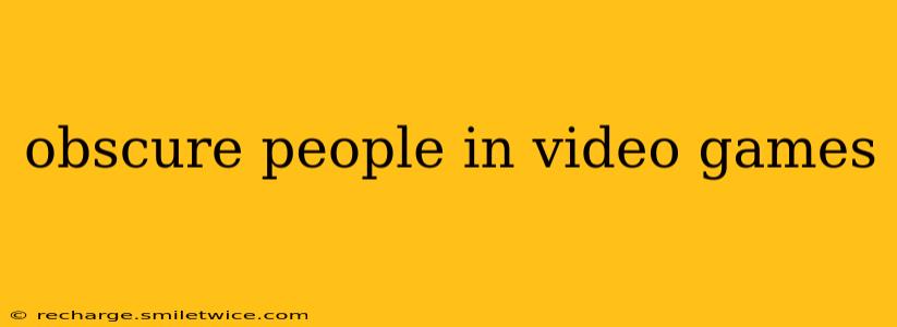 obscure people in video games