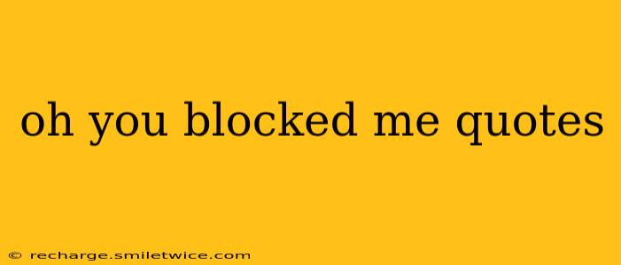 oh you blocked me quotes