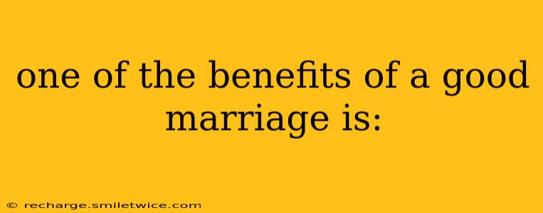 one of the benefits of a good marriage is: