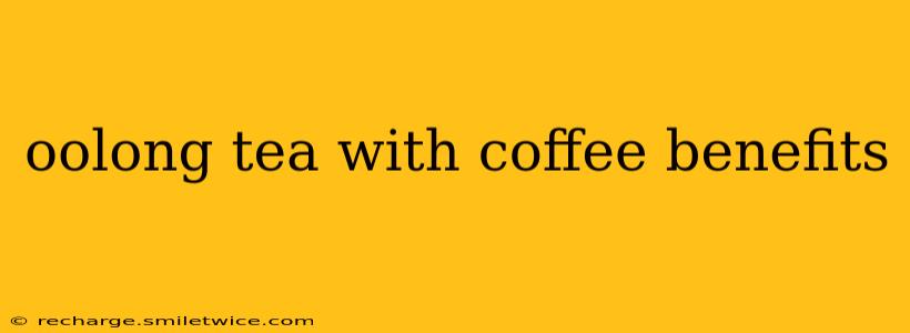 oolong tea with coffee benefits