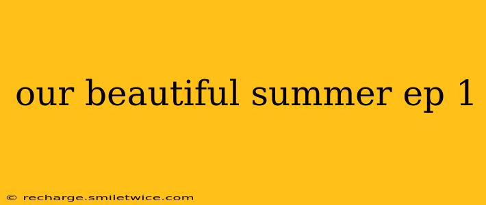 our beautiful summer ep 1