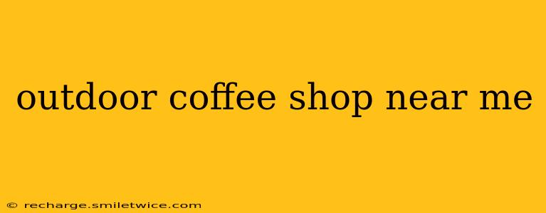 outdoor coffee shop near me