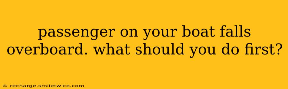 passenger on your boat falls overboard. what should you do first?