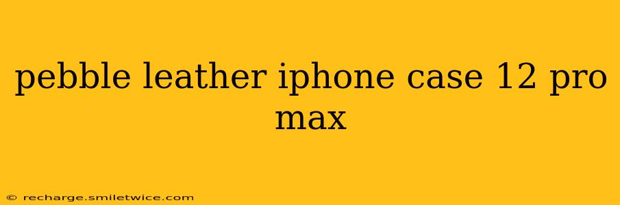 pebble leather iphone case 12 pro max