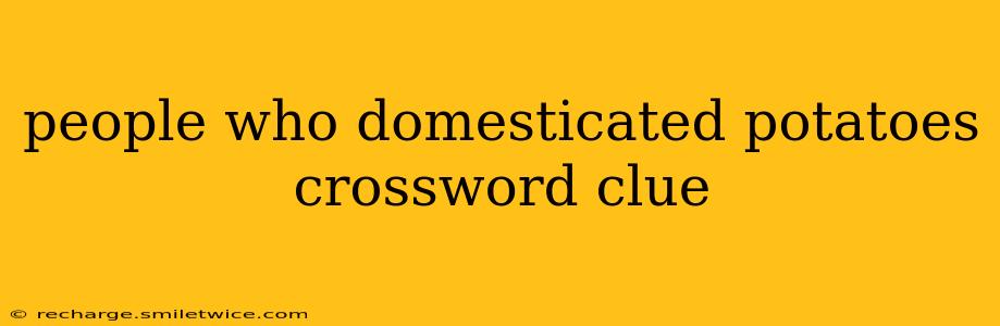 people who domesticated potatoes crossword clue