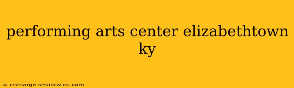 performing arts center elizabethtown ky